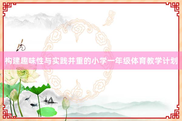 构建趣味性与实践并重的小学一年级体育教学计划