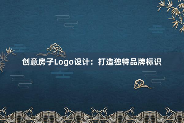 创意房子Logo设计：打造独特品牌标识