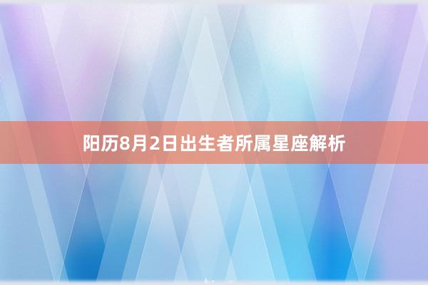 阳历8月2日出生者所属星座解析